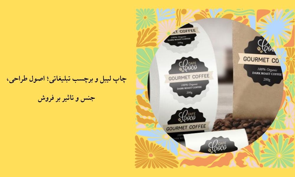 چاپ لیبل و برچسب تبلیغاتی؛ اصول طراحی، جنس و تاثیر بر فروش